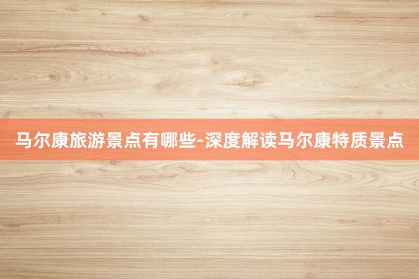 马尔康旅游景点有哪些-深度解读马尔康特质景点