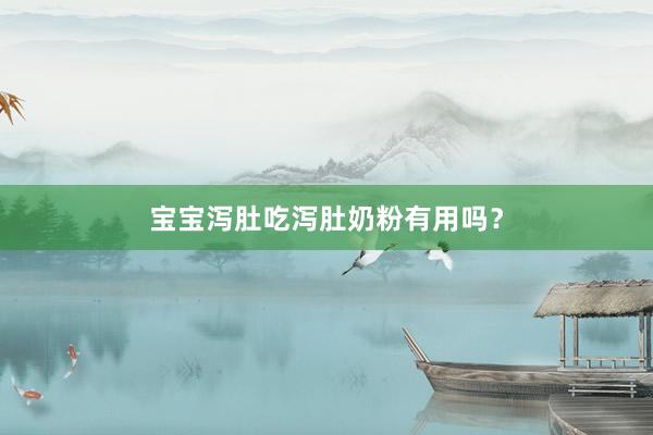 宝宝泻肚吃泻肚奶粉有用吗？