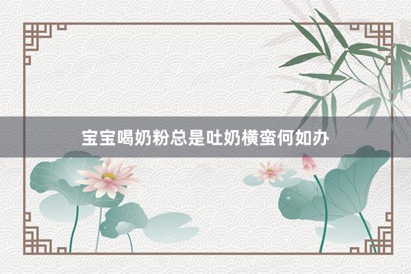 宝宝喝奶粉总是吐奶横蛮何如办