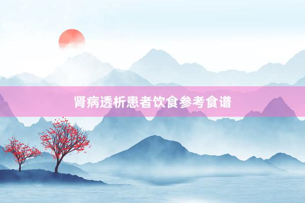 肾病透析患者饮食参考食谱
