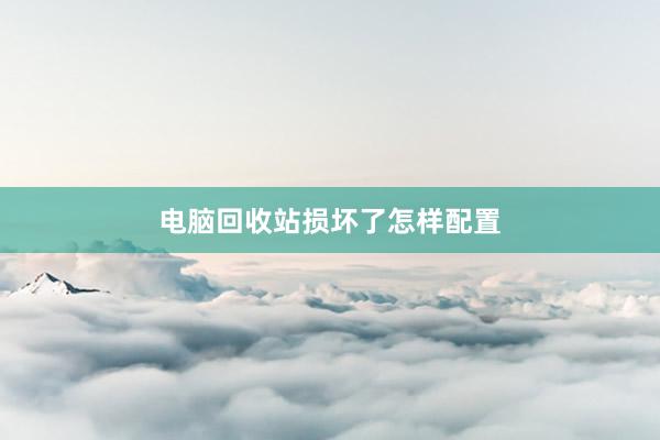 电脑回收站损坏了怎样配置