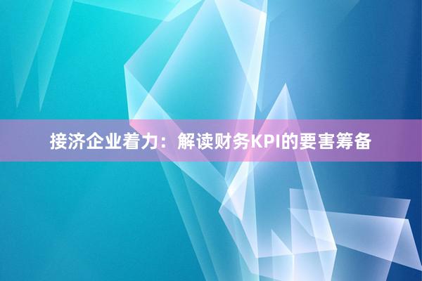 接济企业着力：解读财务KPI的要害筹备