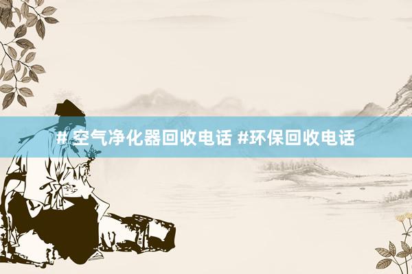 # 空气净化器回收电话 #环保回收电话