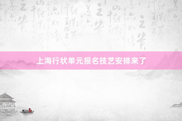 上海行状单元报名技艺安排来了