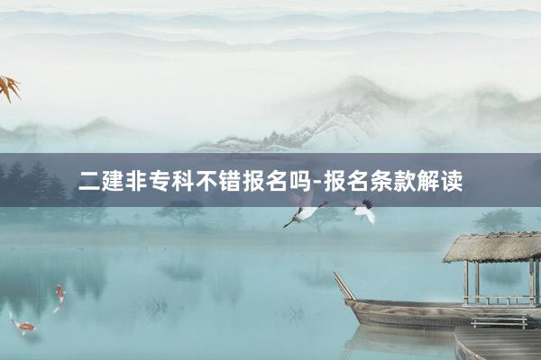 二建非专科不错报名吗-报名条款解读