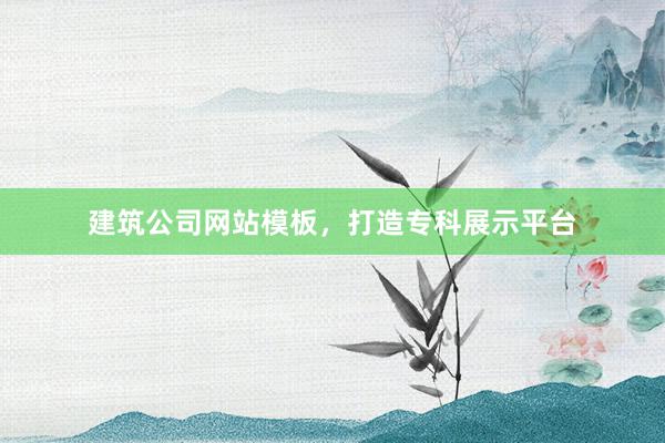 建筑公司网站模板，打造专科展示平台