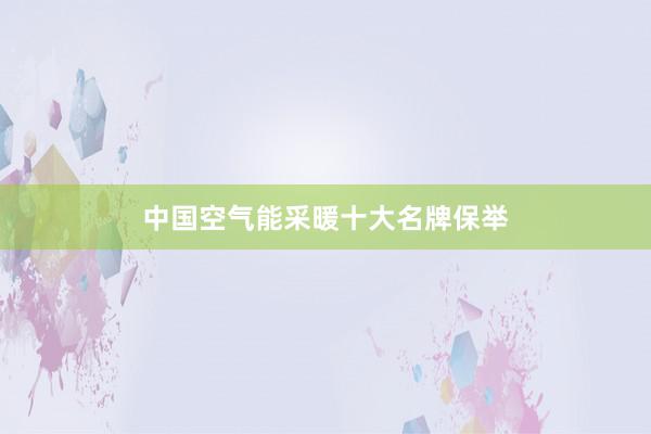 中国空气能采暖十大名牌保举