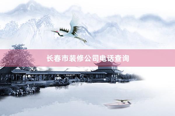 长春市装修公司电话查询