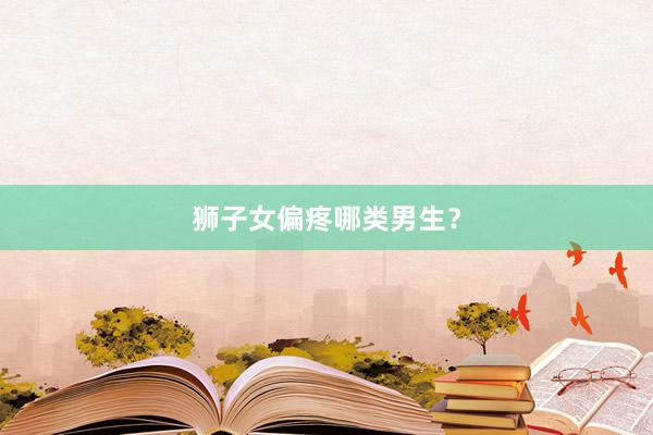 狮子女偏疼哪类男生？