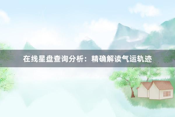 在线星盘查询分析：精确解读气运轨迹