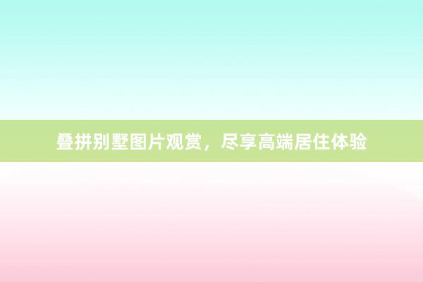 叠拼别墅图片观赏，尽享高端居住体验