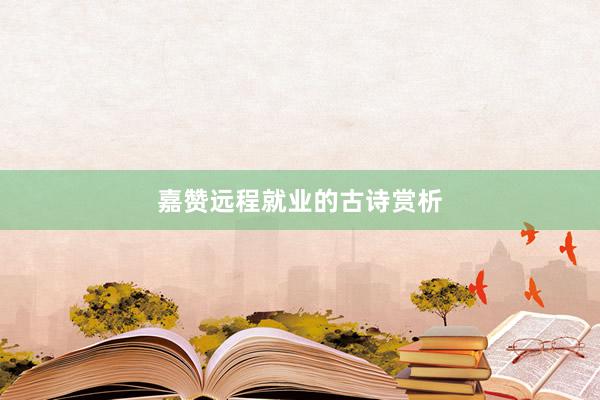 嘉赞远程就业的古诗赏析