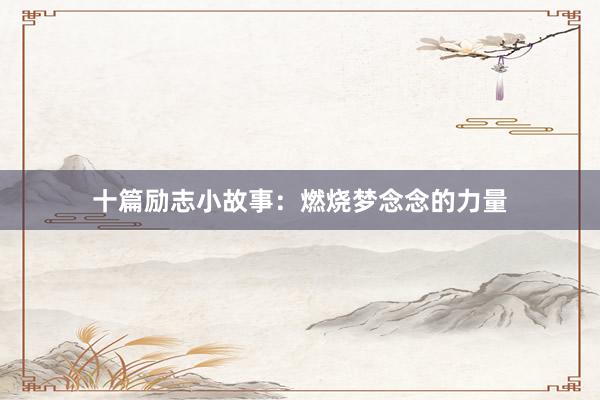 十篇励志小故事：燃烧梦念念的力量