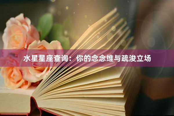 水星星座查询：你的念念维与疏浚立场