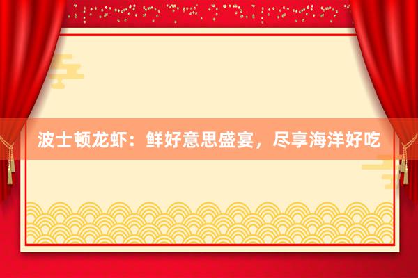 波士顿龙虾：鲜好意思盛宴，尽享海洋好吃