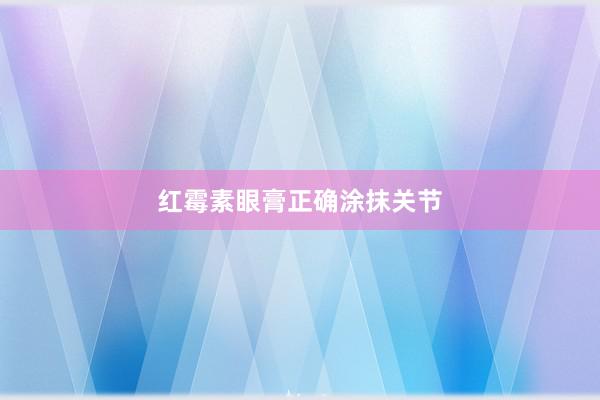 红霉素眼膏正确涂抹关节