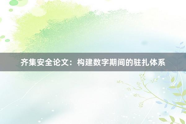 齐集安全论文：构建数字期间的驻扎体系